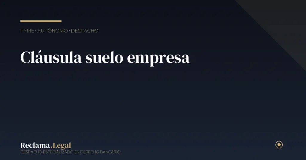 Cláusula suelo en hipotecas de empresa o autónomo: cómo reclamar