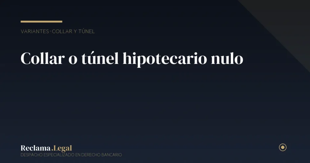 Collar o túnel hipotecario: nulidad y cómo reclamarlo