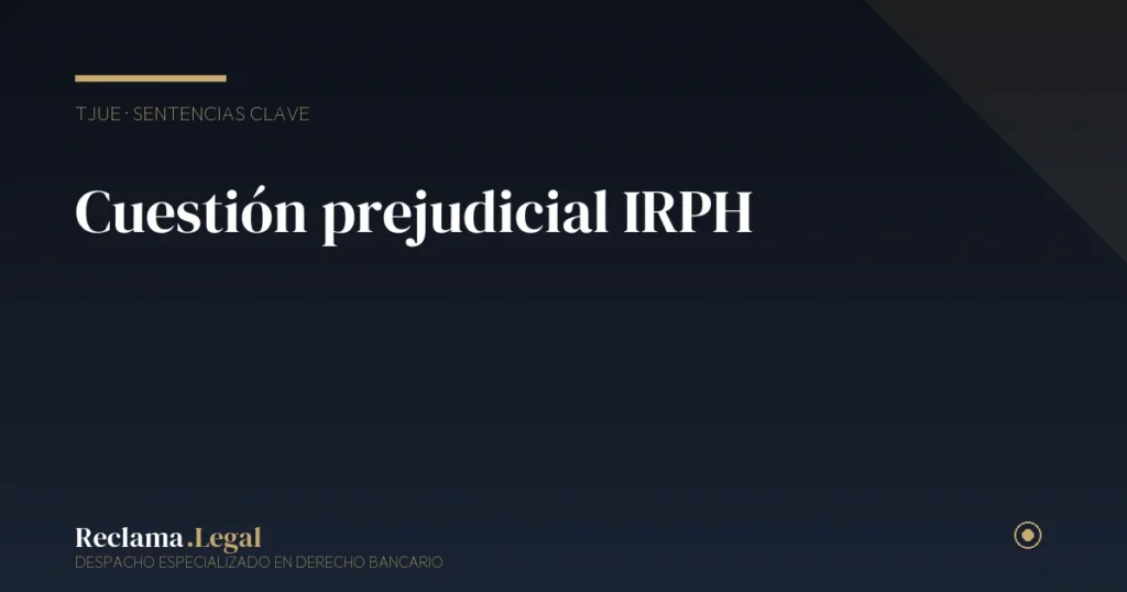 Cuestión prejudicial IRPH: qué es, cómo afecta a tu hipoteca y estado actual