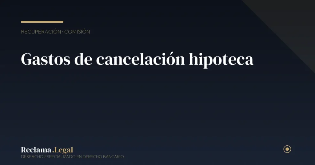 Gastos de cancelación de hipoteca: cuáles puedes recuperar