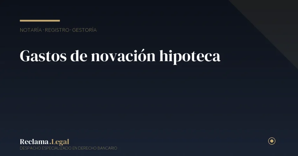 Gastos de novación de hipoteca: qué pagaste y qué puedes reclamar