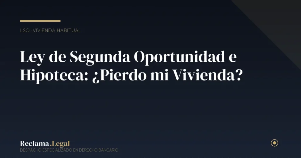 Ley de Segunda Oportunidad e Hipoteca: ¿Pierdo mi Vivienda?