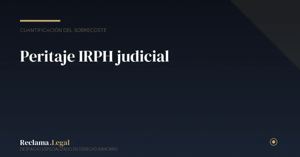Peritaje IRPH judicial: qué es, cuánto cuesta y cuándo lo necesitas