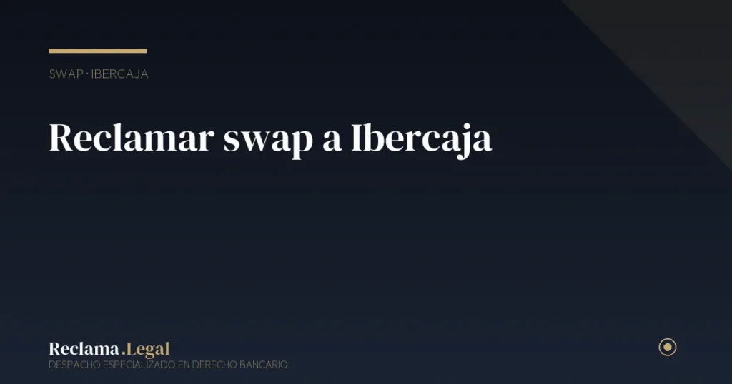 Reclamar swap a Ibercaja: nulidad de permutas financieras 2026