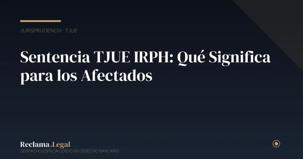 Sentencia TJUE IRPH: Qué Significa para los Afectados
