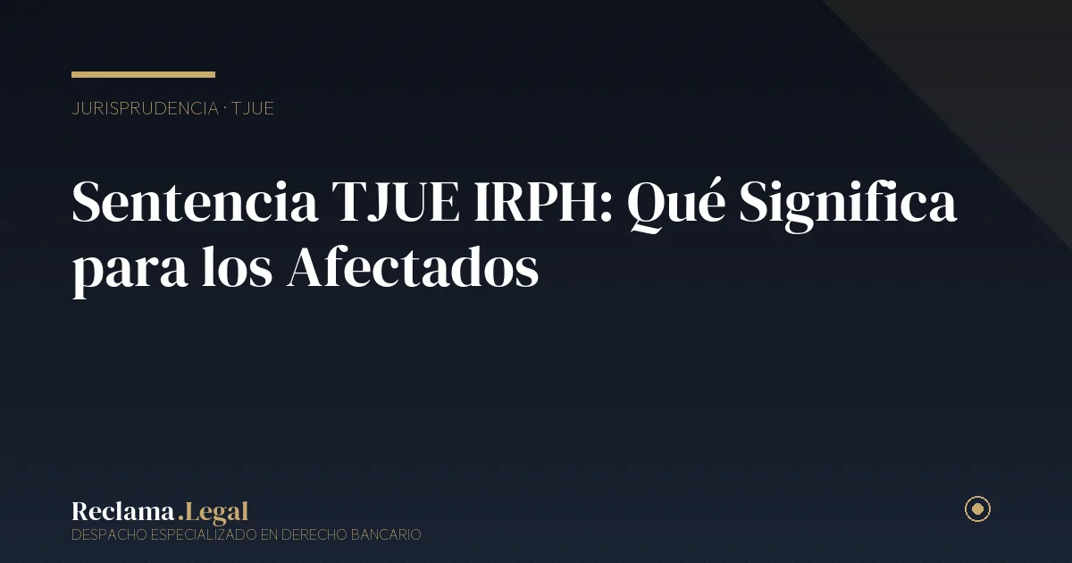 Sentencia TJUE IRPH afectados — Reclama Legal