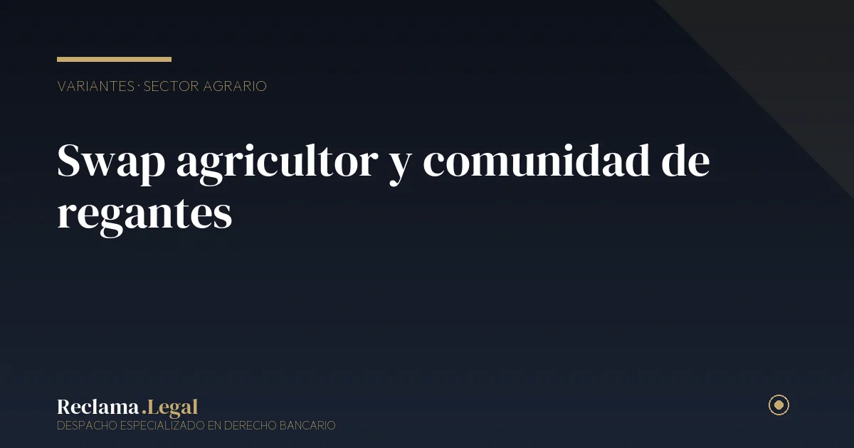 Swap agricultor y comunidad de regantes — Reclama Legal