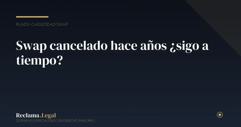 Swap cancelado hace años: ¿sigo a tiempo de reclamar?