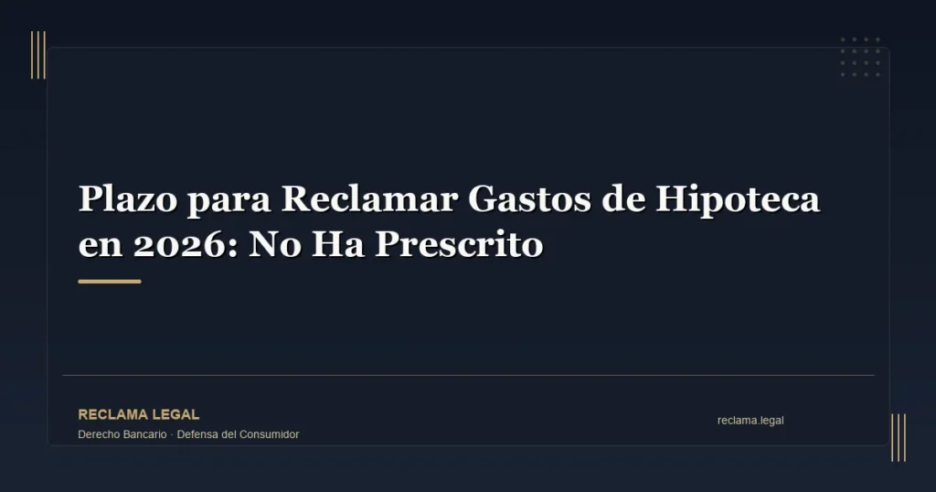 Plazo para Reclamar Gastos de Hipoteca en 2026: No Ha Prescrito